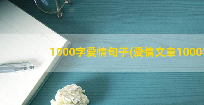1000字爱情句子(爱情文章1000字)