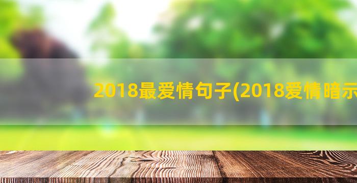 2018最爱情句子(2018爱情暗示)