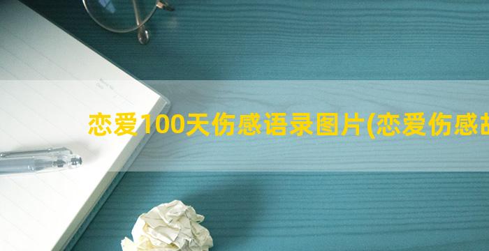恋爱100天伤感语录图片(恋爱伤感故事)
